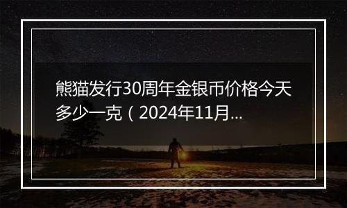 熊猫发行30周年金银币价格今天多少一克（2024年11月11日）