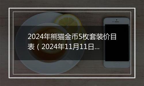 2024年熊猫金币5枚套装价目表（2024年11月11日）