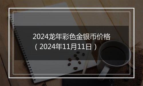 2024龙年彩色金银币价格（2024年11月11日）