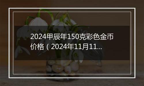 2024甲辰年150克彩色金币价格（2024年11月11日）