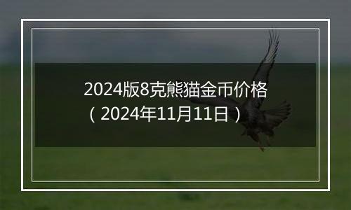 2024版8克熊猫金币价格（2024年11月11日）