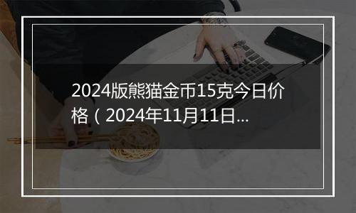 2024版熊猫金币15克今日价格（2024年11月11日）