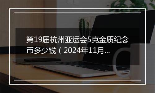 第19届杭州亚运会5克金质纪念币多少钱（2024年11月11日）