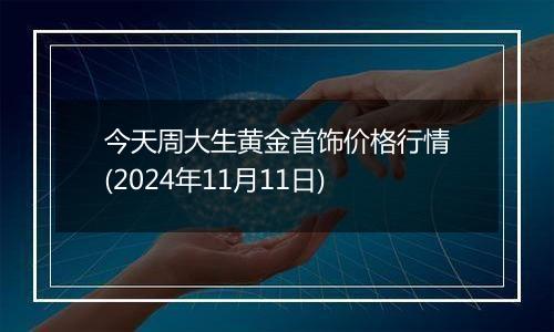 今天周大生黄金首饰价格行情(2024年11月11日)