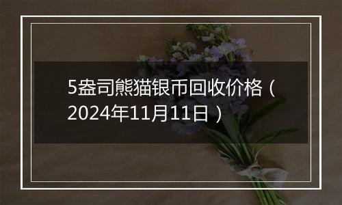 5盎司熊猫银币回收价格（2024年11月11日）