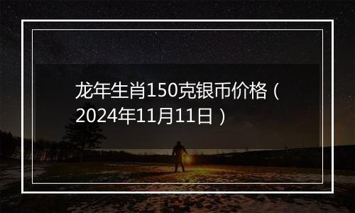 龙年生肖150克银币价格（2024年11月11日）