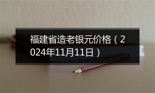 福建省造老银元价格（2024年11月11日）