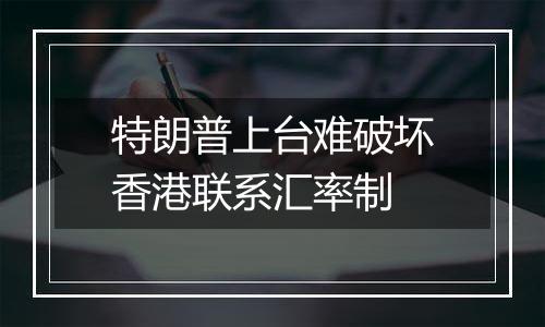 特朗普上台难破坏香港联系汇率制