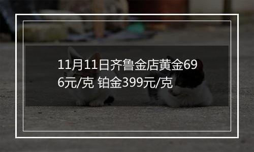 11月11日齐鲁金店黄金696元/克 铂金399元/克