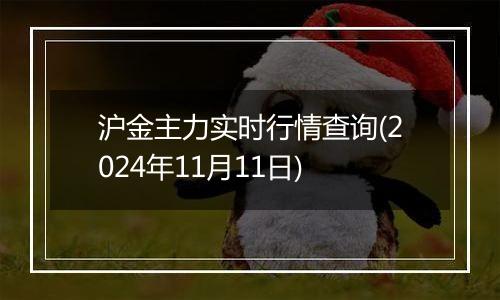 沪金主力实时行情查询(2024年11月11日)