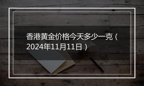 香港黄金价格今天多少一克（2024年11月11日）