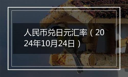 人民币兑日元汇率（2024年10月24日）