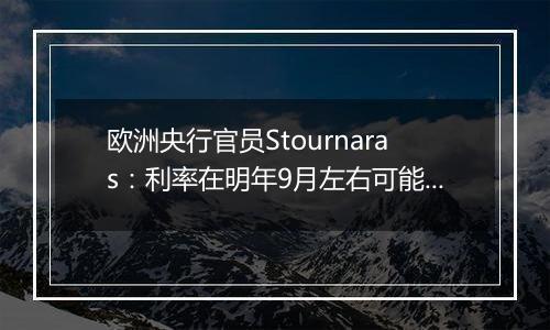 欧洲央行官员Stournaras：利率在明年9月左右可能降至接近2%