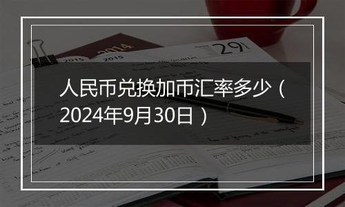 人民币兑换加币汇率多少（2024年9月30日）