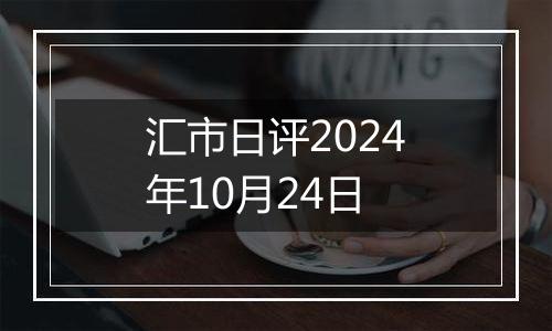 汇市日评2024年10月24日