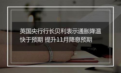 英国央行行长贝利表示通胀降温快于预期 提升11月降息预期