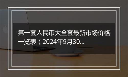 第一套人民币大全套最新市场价格一览表（2024年9月30日）