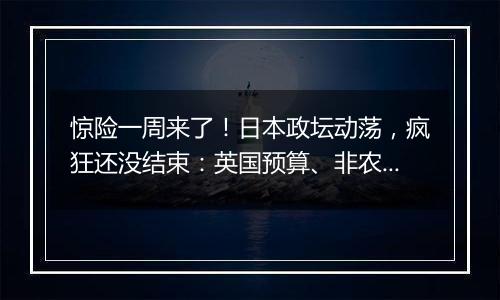 惊险一周来了！日本政坛动荡，疯狂还没结束：英国预算、非农、科技巨头财报