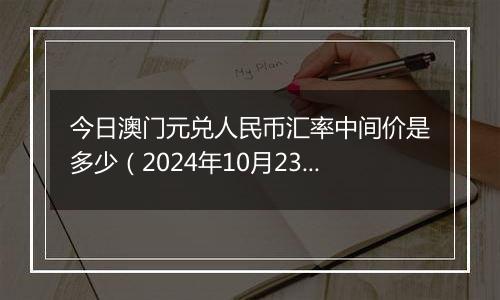 今日澳门元兑人民币汇率中间价是多少（2024年10月23日）