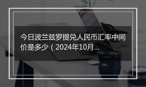 今日波兰兹罗提兑人民币汇率中间价是多少（2024年10月23日）