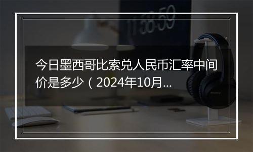 今日墨西哥比索兑人民币汇率中间价是多少（2024年10月23日）