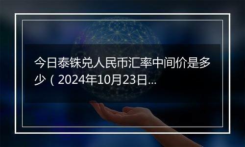 今日泰铢兑人民币汇率中间价是多少（2024年10月23日）