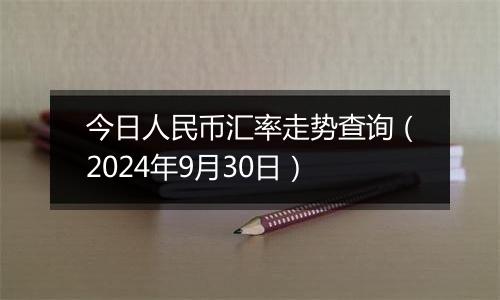 今日人民币汇率走势查询（2024年9月30日）