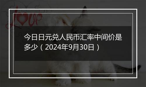 今日日元兑人民币汇率中间价是多少（2024年9月30日）