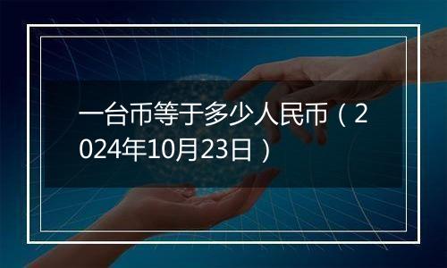 一台币等于多少人民币（2024年10月23日）