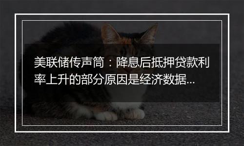 美联储传声筒：降息后抵押贷款利率上升的部分原因是经济数据向好