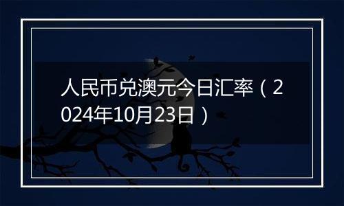 人民币兑澳元今日汇率（2024年10月23日）