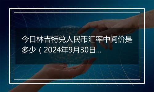 今日林吉特兑人民币汇率中间价是多少（2024年9月30日）