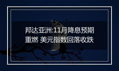 邦达亚洲:11月降息预期重燃 美元指数回落收跌