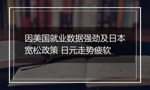 因美国就业数据强劲及日本宽松政策 日元走势疲软