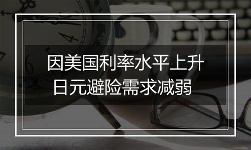 因美国利率水平上升 日元避险需求减弱