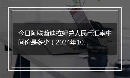 今日阿联酋迪拉姆兑人民币汇率中间价是多少（2024年10月22日）