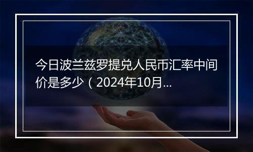 今日波兰兹罗提兑人民币汇率中间价是多少（2024年10月22日）