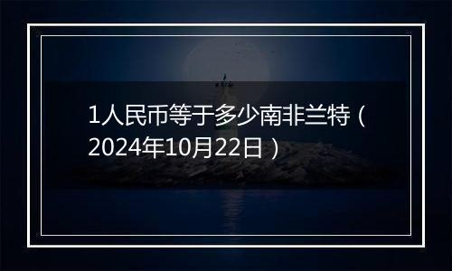 1人民币等于多少南非兰特（2024年10月22日）