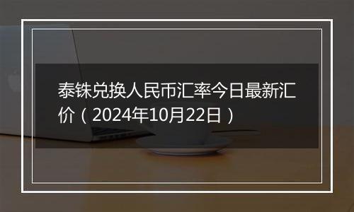 泰铢兑换人民币汇率今日最新汇价（2024年10月22日）