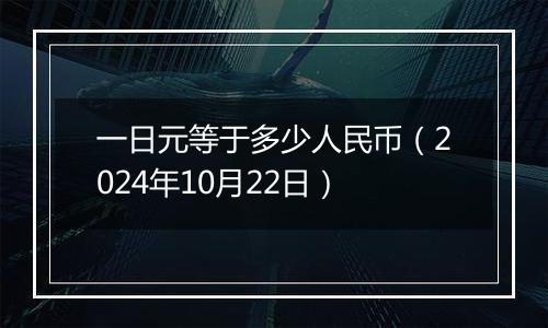 一日元等于多少人民币（2024年10月22日）