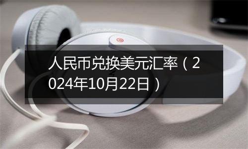 人民币兑换美元汇率（2024年10月22日）