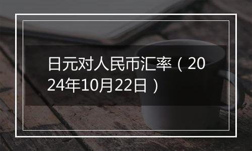 日元对人民币汇率（2024年10月22日）