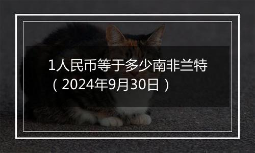 1人民币等于多少南非兰特（2024年9月30日）