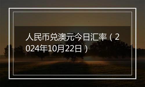 人民币兑澳元今日汇率（2024年10月22日）