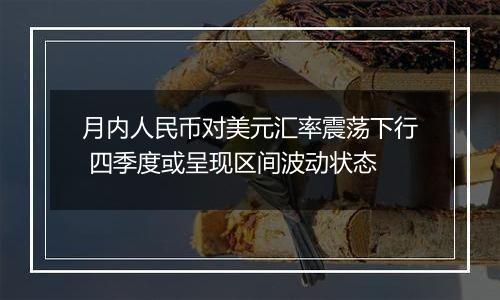 月内人民币对美元汇率震荡下行 四季度或呈现区间波动状态