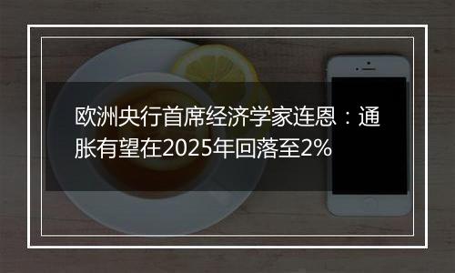 欧洲央行首席经济学家连恩：通胀有望在2025年回落至2%