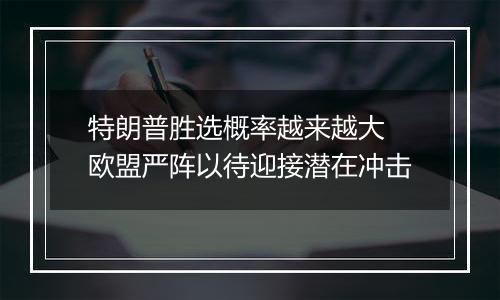 特朗普胜选概率越来越大 欧盟严阵以待迎接潜在冲击