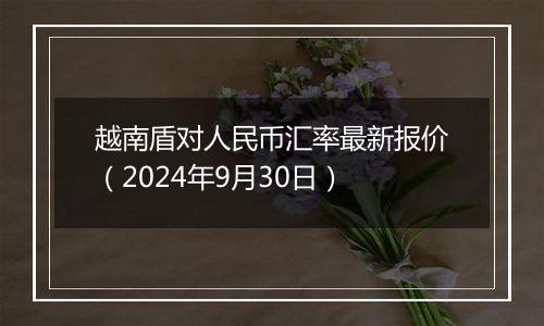 越南盾对人民币汇率最新报价（2024年9月30日）