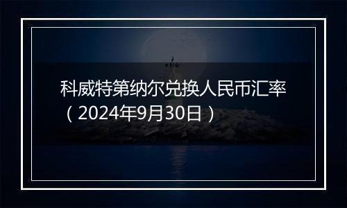 科威特第纳尔兑换人民币汇率（2024年9月30日）