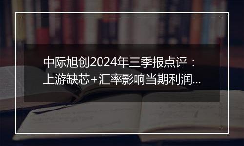 中际旭创2024年三季报点评：上游缺芯+汇率影响当期利润 看好后期硅光渗透率提升对出货能力的提升